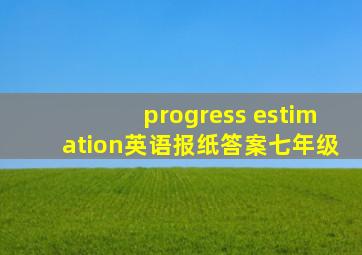 progress estimation英语报纸答案七年级